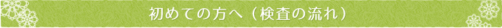 初めての方へ(検査の流れ)