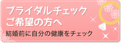 ブライダルチェックご希望の方へ－結婚前に自分の健康をチェック